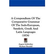 A Compendium of the Comparative Grammar of the Indo-european, Sanskrit, Greek and Latin Languages by Schleicher, August; Bendall, Herbert, 9781104006051