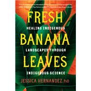 Fresh Banana Leaves Healing Indigenous Landscapes through Indigenous Science by Hernandez, Jessica, 9781623176051