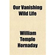 Our Vanishing Wild Life by Hornaday, William Temple, 9781770456051
