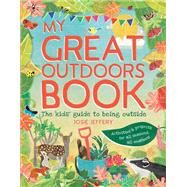 My Great Outdoors Book The Kids' Guide to Being Outside by Jeffery, Josie; Lickens, Alice, 9781782406051