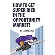 How to Get Super Rich in the Opportunity Market! by Rohleder, T. J., 9781933356051