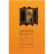 DEEPER MAGIC: THE THEOLOGY BEHIND THE WRITINGS OF C.S. LEWIS by Donald T Williams, 9781941106051