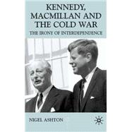 Kennedy, Macmillan and the Cold War The Irony of Interdependence by Ashton, Nigel, 9780333716052
