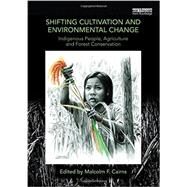 Shifting Cultivation and Environmental Change: Indigenous People, Agriculture and Forest Conservation by Cairns; Malcolm F., 9780415746052