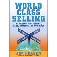 World Class Selling The Crossroads of Customer, Sales, Marketing and Technology by Holden, Jim, 9780471326052