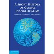 A Short History of Global Evangelicalism by Mark Hutchinson , John Wolffe, 9780521746052