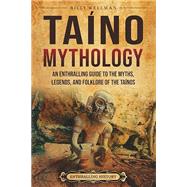 Ta�no Mythology: An Enthralling Guide to the Myths, Legends, and Folklore of the Ta�nos by Billy Wellman, 9798887656052
