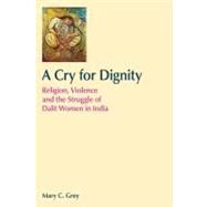 A Cry for Dignity: Religion, Violence and the Struggle of Dalit Women in India by Grey; Mary, 9781845536053