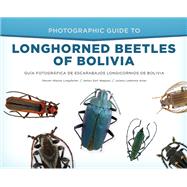 Photographic Guide to Longhorned Beetles of Bolivia Gua Fotogrfica de Escarabajos Longicornios de Bolivia by Lingafelter, Steven Wayne; Wappes, James Earl; Arias, Julieta Ledezma, 9781944466053