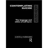 Contemplating Suicide: The Language and Ethics of Self-Harm by Fairbairn; Gavin J, 9780415106054