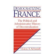 Democratizing France: The Political and Administrative History of Decentralization by Vivien A. Schmidt, 9780521036054