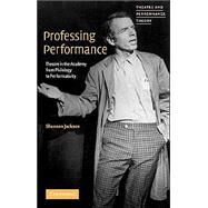 Professing Performance: Theatre in the Academy from Philology to Performativity by Shannon Jackson, 9780521656054