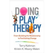 Doing Play Therapy From Building the Relationship to Facilitating Change by Kottman, Terry; Meany-Walen, Kristin K., 9781462536054