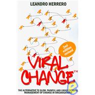 Viral Change : The Alternative to Slow, Painful and Unsuccessful Management of Change in Organisations by Herrero, Leandro, 9781905776054
