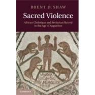 Sacred Violence: African Christians and Sectarian Hatred in the Age of Augustine by Brent D. Shaw, 9780521196055