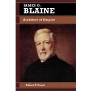 James G. Blaine Architect of Empire by Crapol, Edward P., 9780842026055