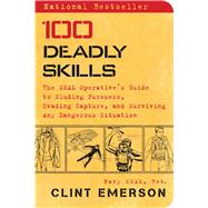 100 Deadly Skills The SEAL Operatives Guide to Eluding Pursuers, Evading Capture, and Surviving Any Dangerous Situation by Emerson, Clint, 9781476796055