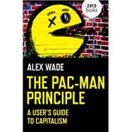 The Pac-Man Principle A User's Guide To Capitalism by Wade, Alex, 9781785356056