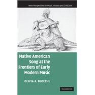Native American Song at the Frontiers of Early Modern Music by Olivia A. Bloechl, 9780521866057