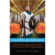 Leaving Mundania Inside the Transformative World of Live Action Role-Playing Games by Stark, Lizzie, 9781569766057
