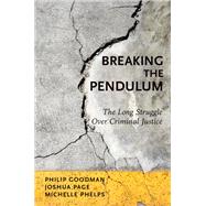 Breaking the Pendulum The Long Struggle Over Criminal Justice by Goodman, Philip; Page, Joshua; Phelps, Michelle, 9780199976058