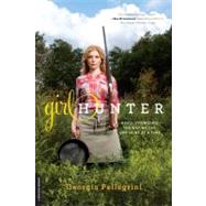 Girl Hunter Revolutionizing the Way We Eat, One Hunt at a Time by Pellegrini, Georgia, 9780738216058