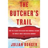 The Butcher's Trail How the Search for Balkan War Criminals Became the World's Most Successful Manhunt by BORGER, JULIAN, 9781590516058