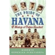 The Pride of Havana A History of Cuban Baseball by Gonzalez Echevarria, Roberto, 9780195146059