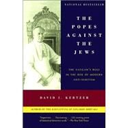 The Popes Against the Jews The Vatican's Role in the Rise of Modern Anti-Semitism by Kertzer, David I., 9780375706059