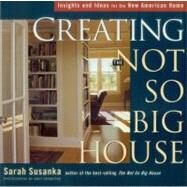 Creating the Not So Big House : Insights and Ideas for the New American Home by SUSANKA, SARAH, 9781561586059