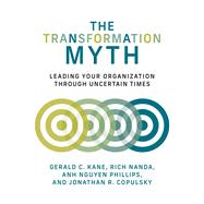 The Transformation Myth Leading Your Organization through Uncertain Times by Kane, Gerald C.; Nanda, Rich; Nguyen Phillips, Anh; Copulsky, Jonathan R., 9780262046060