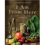 I Am From Here Stories and Recipes from a Southern Chef by Bhatt, Vishwesh; Currence, John, 9781324006060