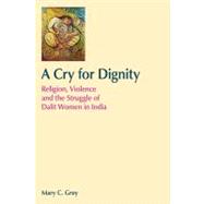 A Cry for Dignity: Religion, Violence and the Struggle of Dalit Women in India by Grey; Mary, 9781845536060