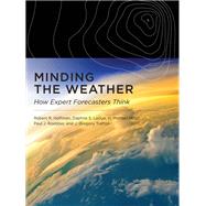 Minding the Weather How Expert Forecasters Think by Hoffman, Robert R.; Ladue, Daphne S.; Mogil, H. Michael; Roebber, Paul J.; Trafton, J. Gregory, 9780262036061