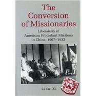 The Conversion of Missionaries: Liberalism in American Protestant Missions in China, 1907-1932 by XI Lian; Lian XI, 9780271016061