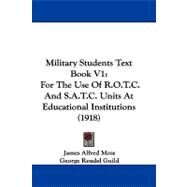 Military Students Text Book V1 : For the Use of R. O. T. C. and S. A. T. C. Units at Educational Institutions (1918) by Moss, James Alfred; Guild, George Reudel, 9781104216061