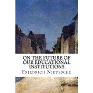 On the Future of Our Educational Institutions by Nietzsche, Friedrich Wilhelm; Levy, Oscar, 9781506186061