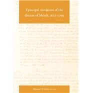 Episcopal Visitations of the Diocese of Meath, 1622-1799 by O'Neill, Michael, 9781846826061