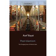 Post-Islamism The Changing Faces of Political Islam by Bayat, Asef, 9780199766062