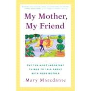 My Mother, My Friend The Ten Most Important Things to Talk About With Your Mother by Marcdante, Mary, 9780684866062