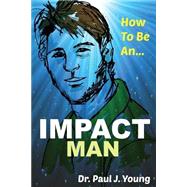 How to Be an Impact Man by Young, Paul J., 9781500996062