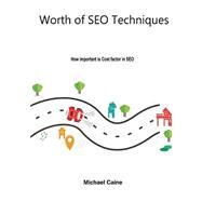 Worth of Seo Techniques: How Important Is Cost Factor in Seo by Caine, Michael, 9781505946062