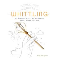 Conscious Crafts: Whittling 20 mindful makes to reconnect head, heart & hands by The Spoon, Barn, 9780711266063