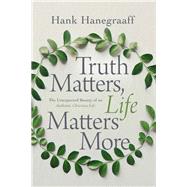 Truth Matters, Life Matters More by Hanegraaff, Hank, 9780785216063