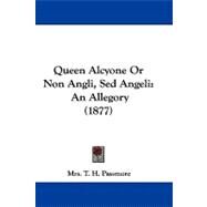 Queen Alcyone or Non Angli, Sed Angeli : An Allegory (1877) by Passmore, T. H., Mrs., 9781104436063