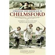 Struggle and Suffrage in Chelmsford by Wynn, Stephen, 9781526716064