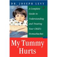 My Tummy Hurts A Complete Guide to Understanding and Treating Your Child's Stomachaches by Levy, Joseph, 9780743236065