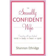 The Sexually Confident Wife Connecting with Your Husband Mind Body Heart Spirit by Ethridge, Shannon, 9780767926065
