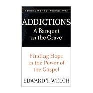 Addictions : A Banquet in the Grave - Finding Hope in the Power of the Gospel by Welch, Edward T., 9780875526065