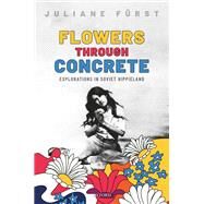 Flowers Through Concrete Explorations in Soviet Hippieland by Frst, Juliane, 9780192866066